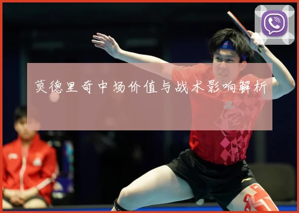 莫德里奇中场价值与战术影响解析
