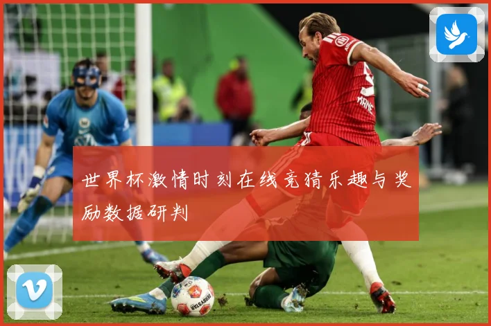 世界杯激情时刻在线竞猜乐趣与奖励数据研判