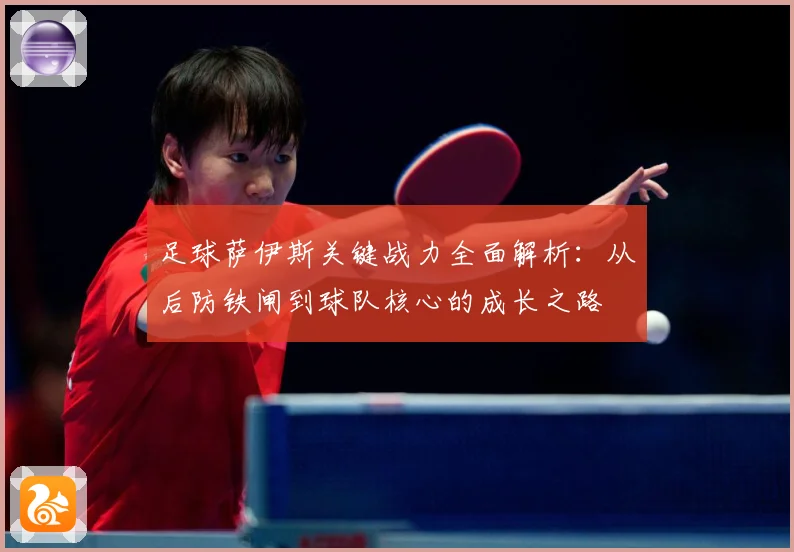 足球萨伊斯关键战力全面解析：从后防铁闸到球队核心的成长之路