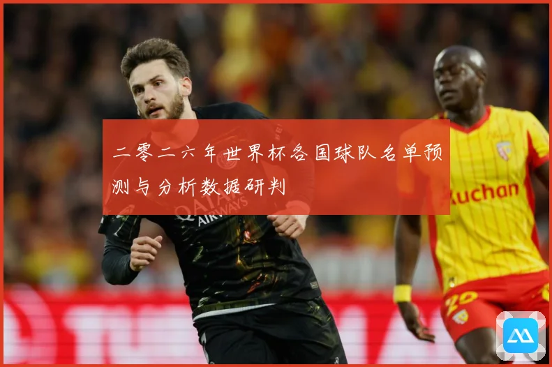 二零二六年世界杯各国球队名单预测与分析数据研判