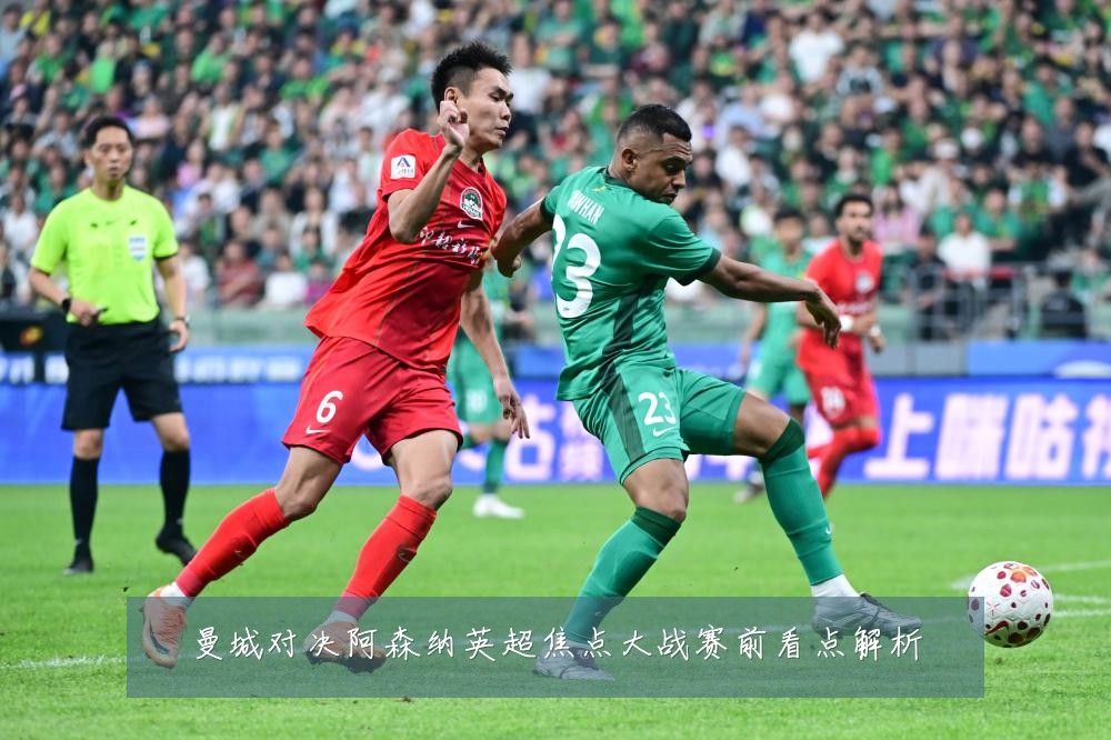 曼城对决阿森纳英超焦点大战赛前看点解析