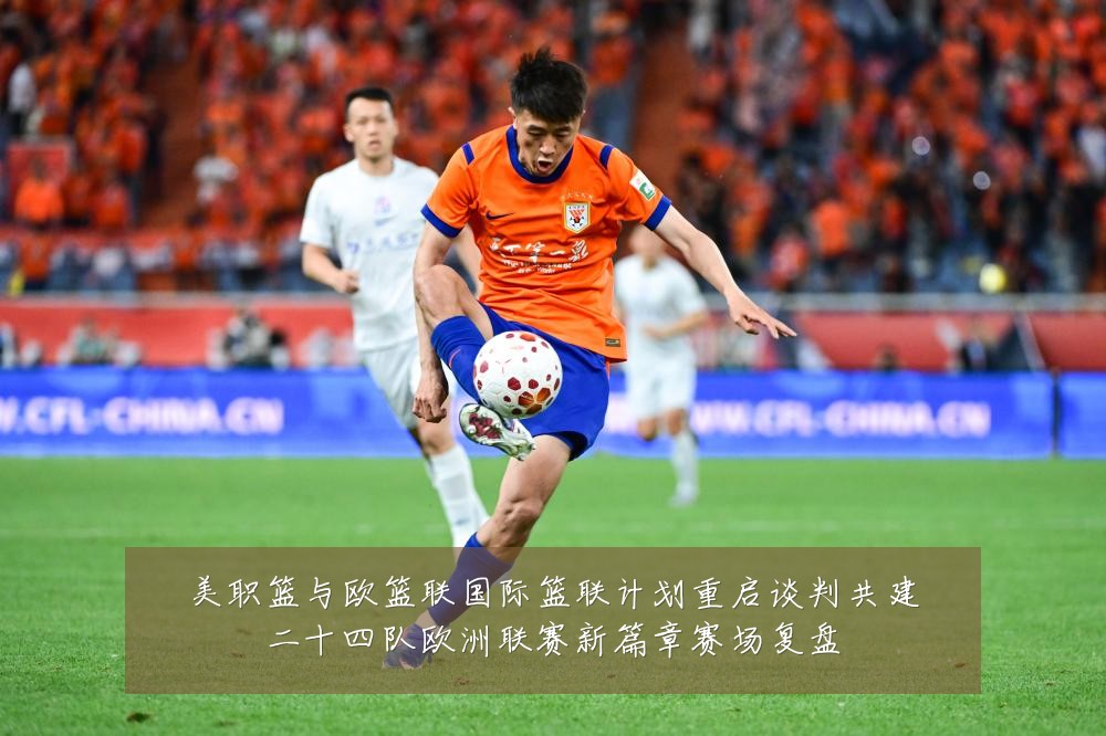 美职篮与欧篮联国际篮联计划重启谈判共建二十四队欧洲联赛新篇章赛场复盘